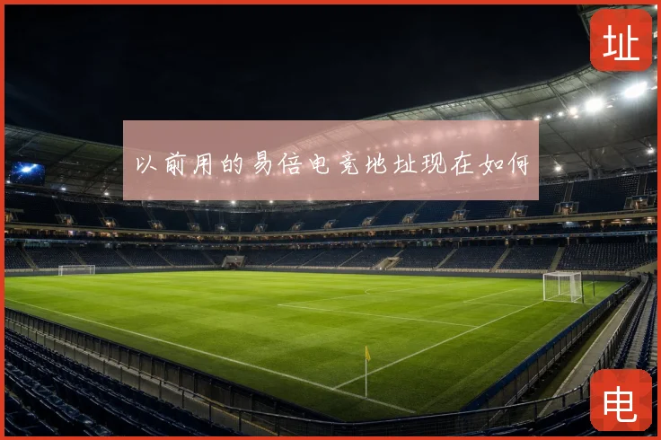 以前用的易倍电竞地址现在如何
