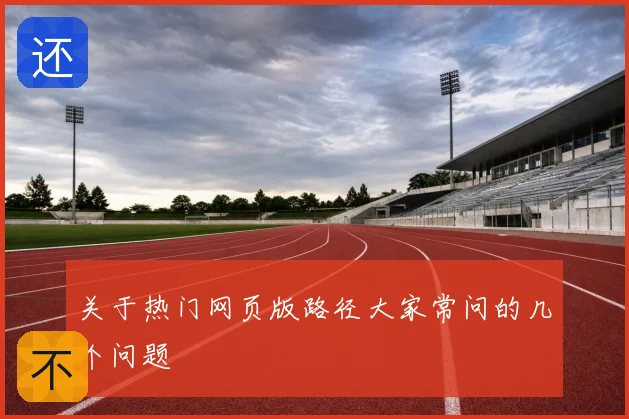 关于热门网页版路径大家常问的几个问题